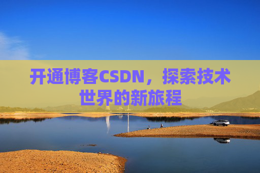 开通博客CSDN，探索技术世界的新旅程